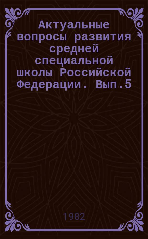 Актуальные вопросы развития средней специальной школы Российской Федерации. Вып.5 : Вопросы организованного набора учащихся в средние специальные учебные заведения