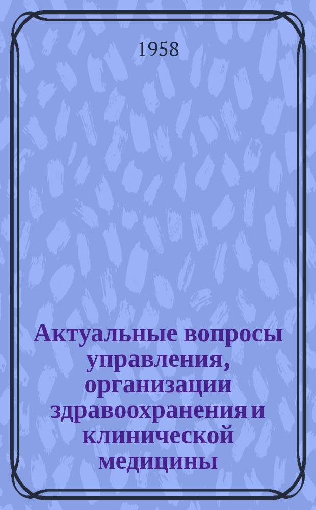 Актуальные вопросы управления, организации здравоохранения и клинической медицины