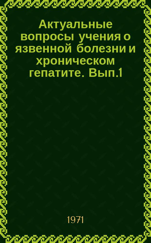 Актуальные вопросы учения о язвенной болезни и хроническом гепатите. [Вып.1]