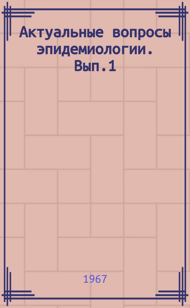Актуальные вопросы эпидемиологии. [Вып.1] : Материалы научной конференции 2-3 ноября 1967 г.