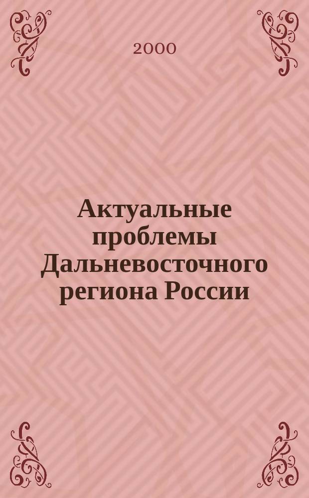 Актуальные проблемы Дальневосточного региона России : Сб.науч.тр