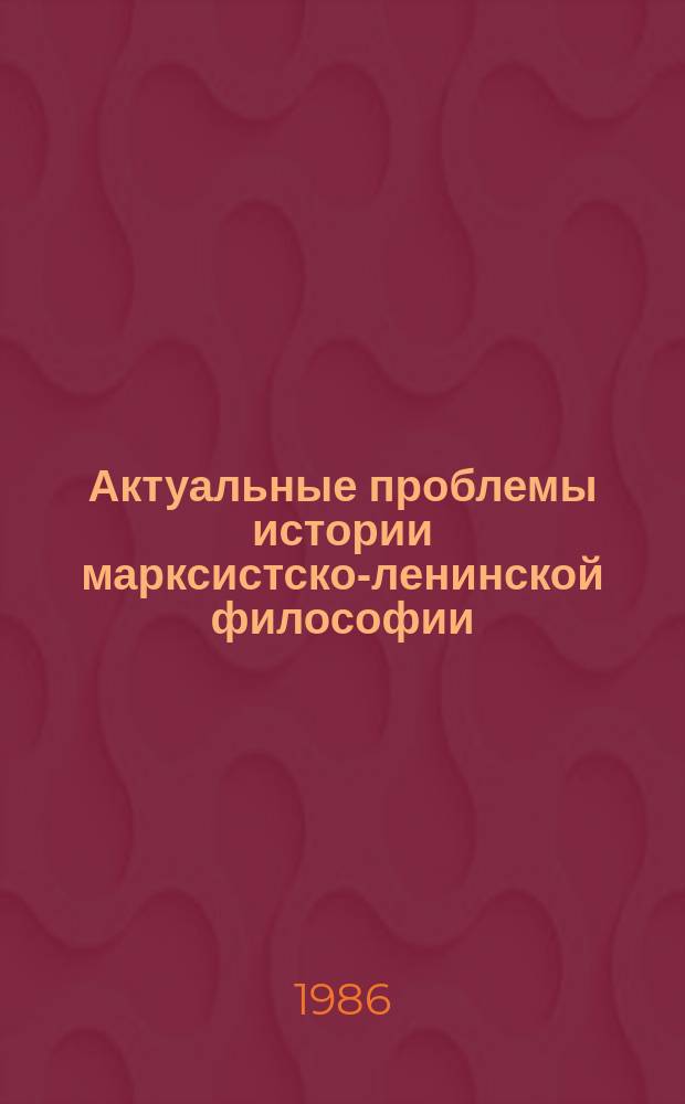 Актуальные проблемы истории марксистско-ленинской философии : Межвуз сб. Вып.2 : Единство марксизма-ленинизма в его историческом развитии