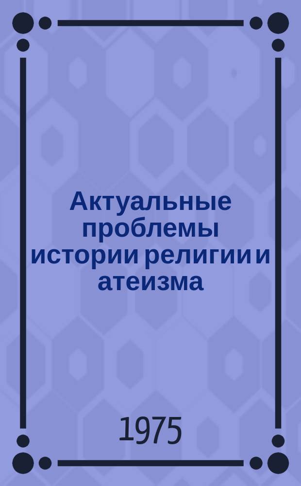 Актуальные проблемы истории религии и атеизма : Сборник науч.трудов