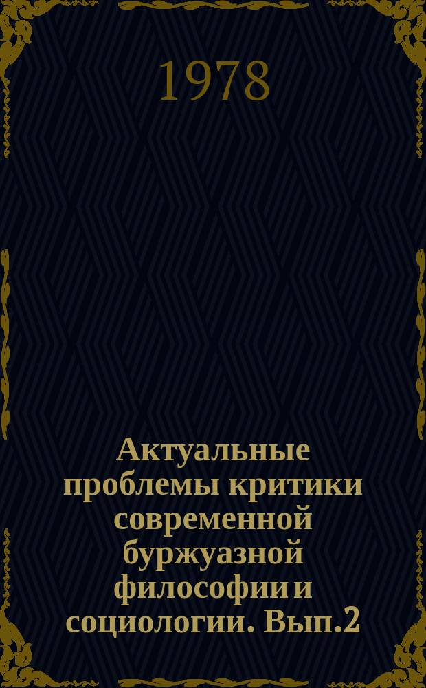 Актуальные проблемы критики современной буржуазной философии и социологии. Вып.2 : Методология и методика критики современной буржуазной философии и социологии