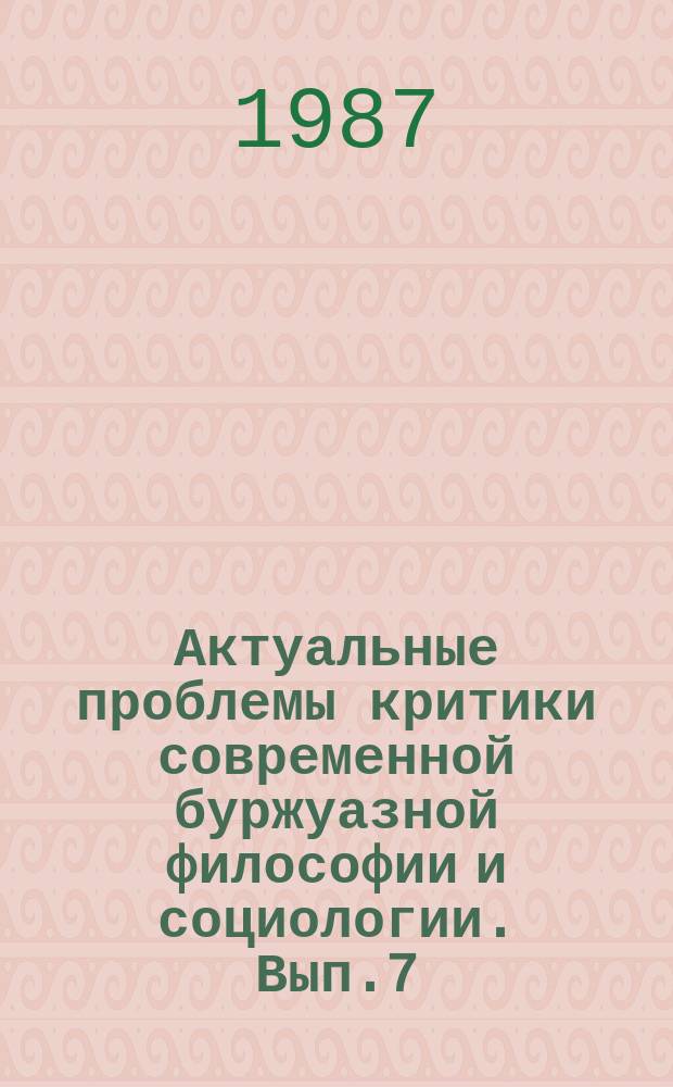 Актуальные проблемы критики современной буржуазной философии и социологии. Вып.7 : Критика буржуазных концепций социальных изменений