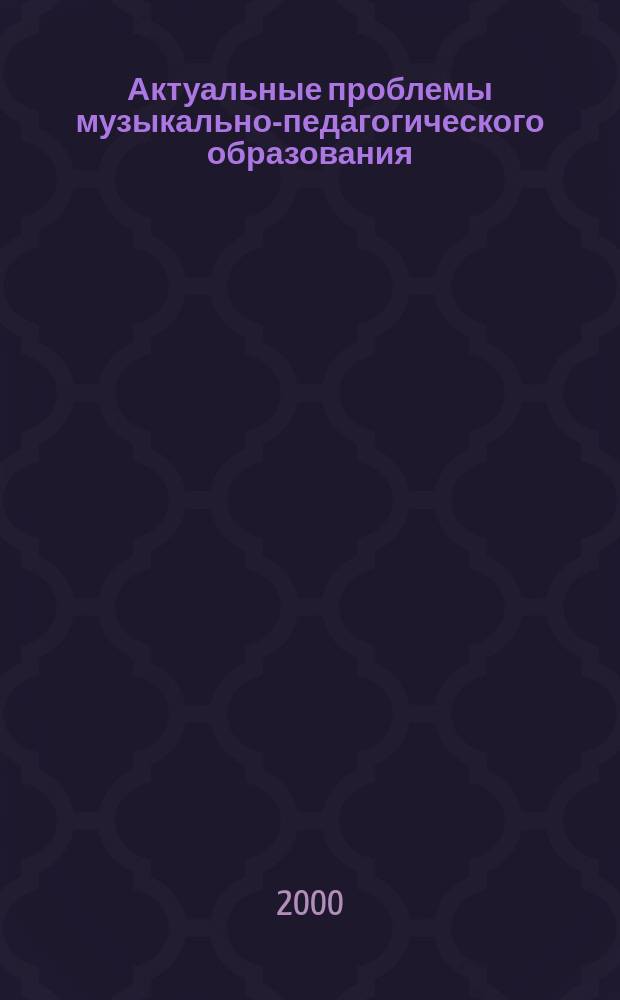 Актуальные проблемы музыкально-педагогического образования: традиции, перспективы, поиски : Межвуз.сб.науч.работ