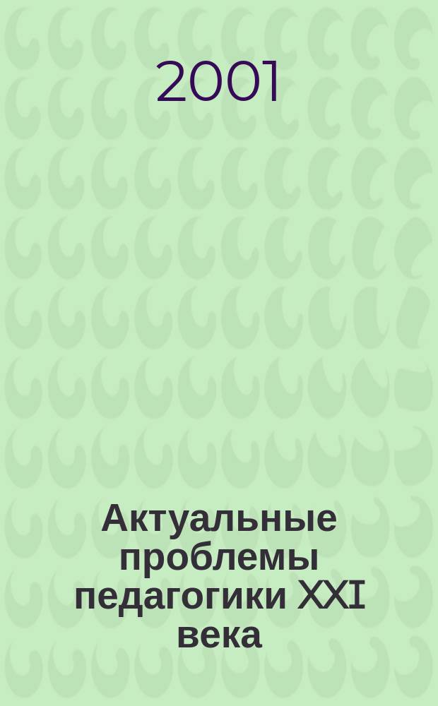 Актуальные проблемы педагогики XXI века : Сб.науч.тр
