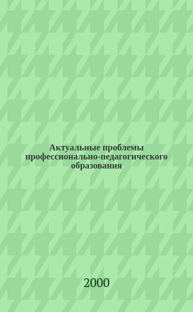 Актуальные проблемы профессионально-педагогического образования : Межвуз. сб. науч. тр. Вып.6