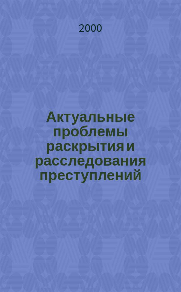 Актуальные проблемы раскрытия и расследования преступлений : Межвуз.сб.науч.тр. Вып.2