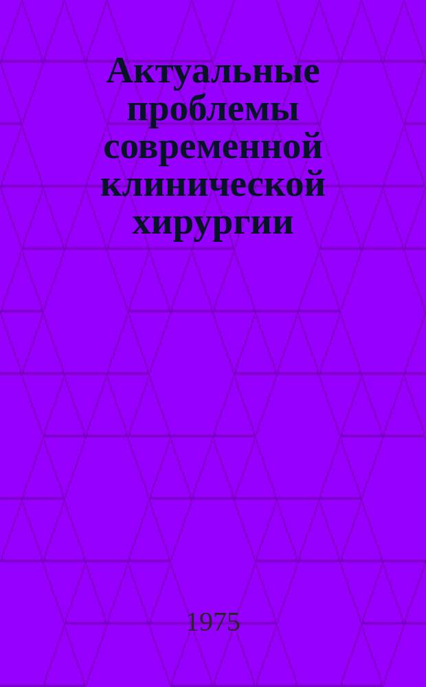Актуальные проблемы современной клинической хирургии : Сборник статей