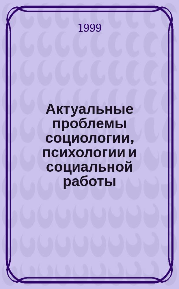 Актуальные проблемы социологии, психологии и социальной работы : Ежегодник. Вып.7 : Феноменология и социальные технологии