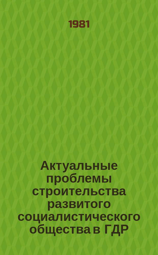 Актуальные проблемы строительства развитого социалистического общества в ГДР : Реф.сб