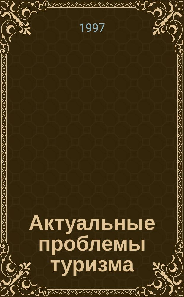 Актуальные проблемы туризма : Сб.науч.тр