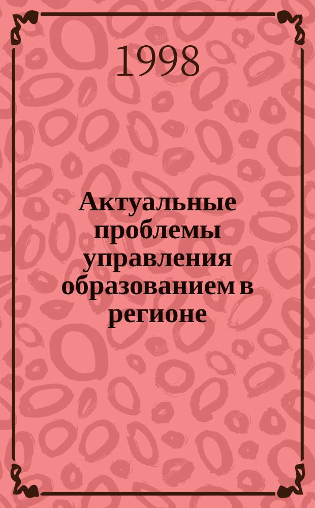 Актуальные проблемы управления образованием в регионе : Сб. материалов. 1998, Вып.1(5) : Профессионально-педагогическое образование