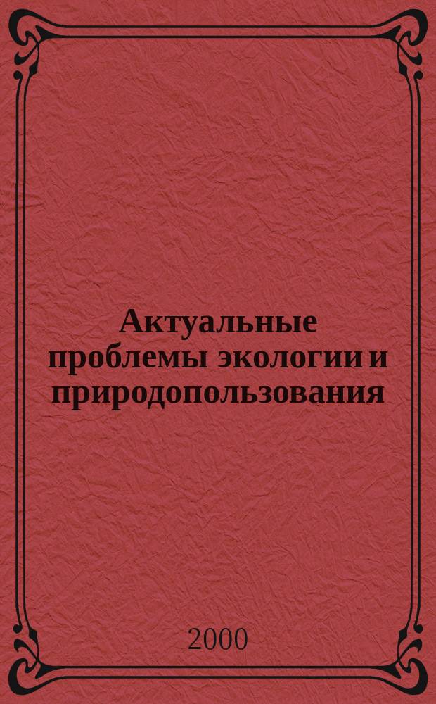 Актуальные проблемы экологии и природопользования : Сб. науч. тр