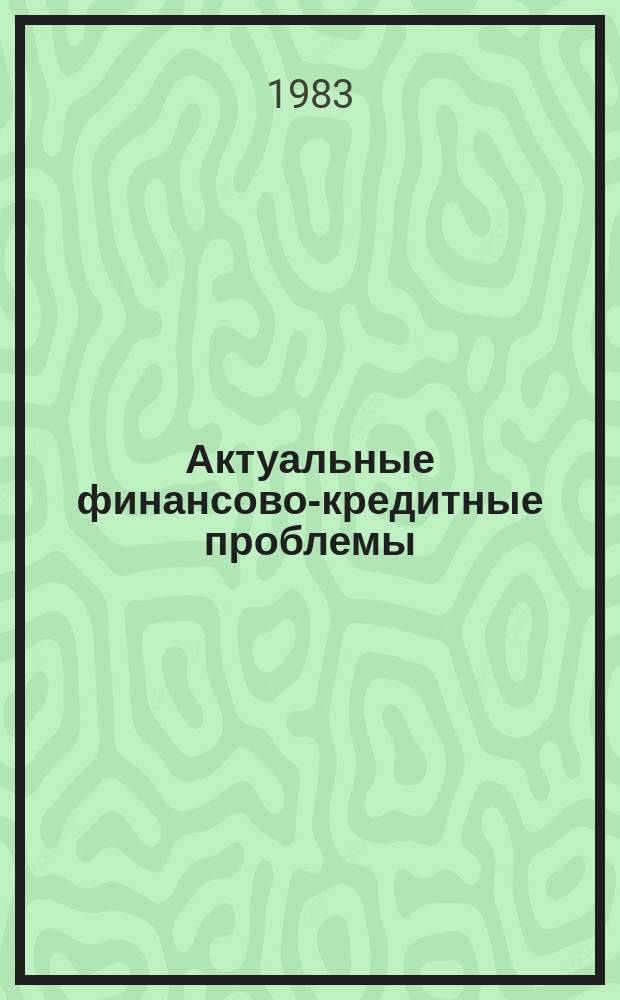 Актуальные финансово-кредитные проблемы : Науч.-техн.информ.сб