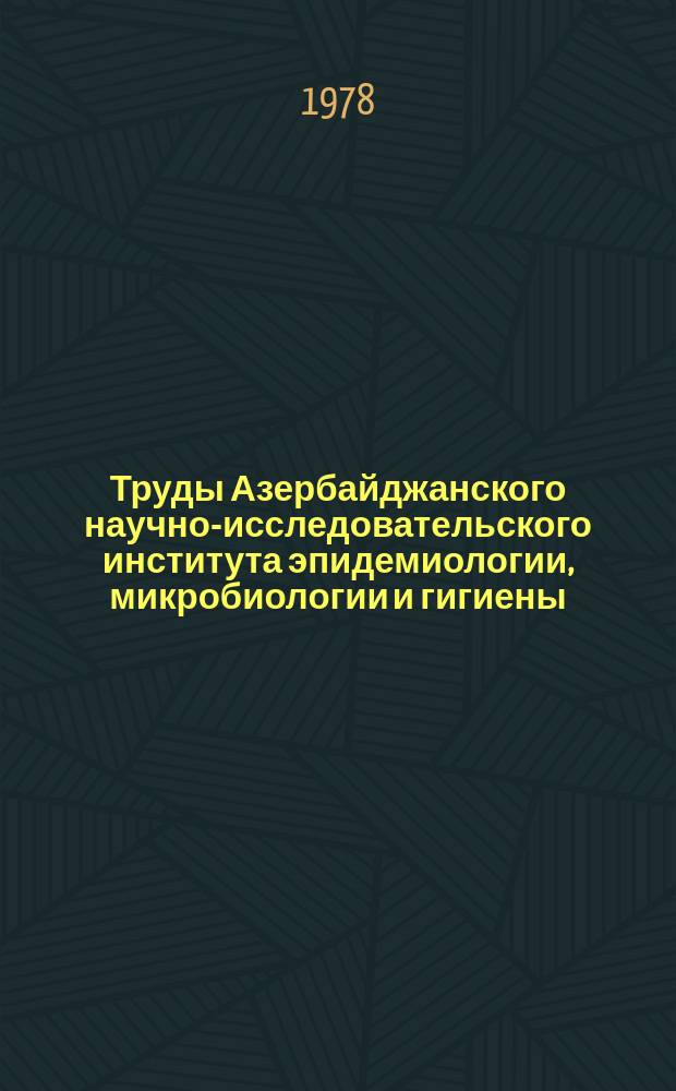 Труды Азербайджанского научно-исследовательского института эпидемиологии, микробиологии и гигиены. Т.23 : Научные основы снижения бактериальных и вирусных инфекций