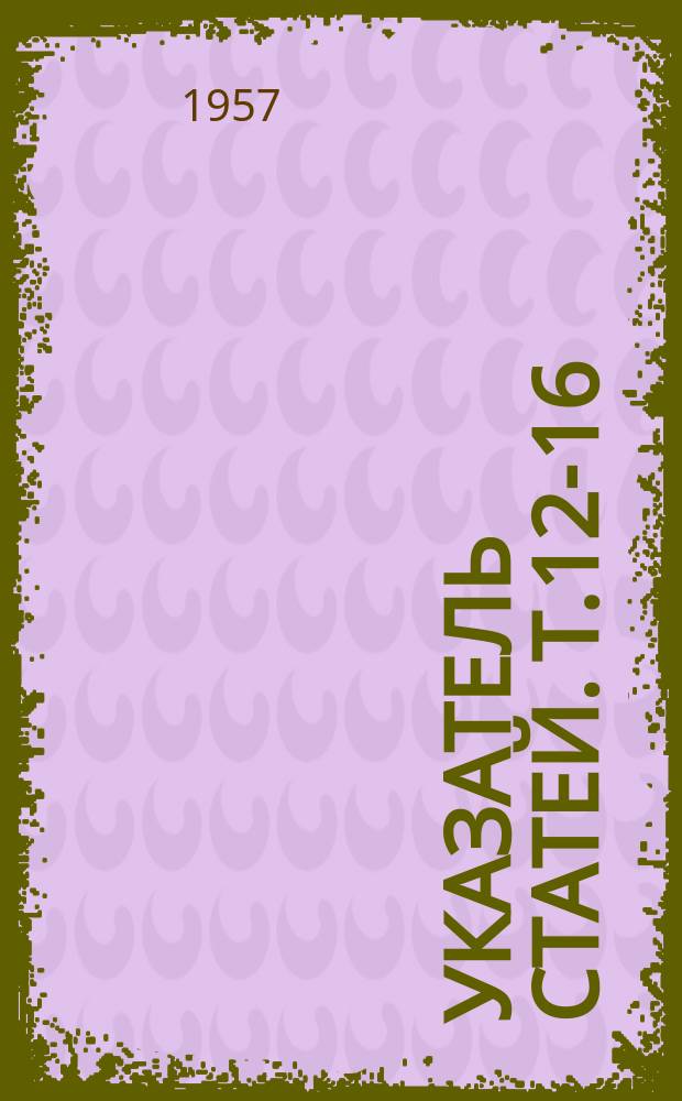 Указатель статей. Т.12-16 : 1951-1955