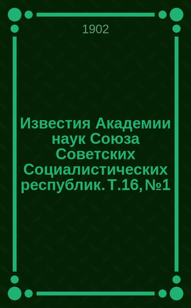 Известия Академии наук Союза Советских Социалистических республик. Т.16, №1