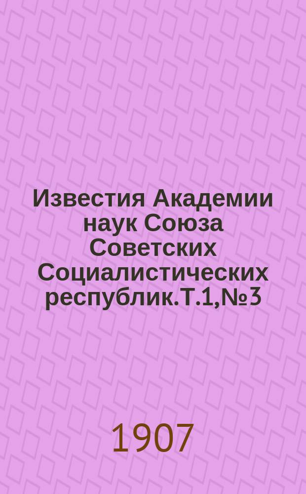 Известия Академии наук Союза Советских Социалистических республик. Т.1, №3