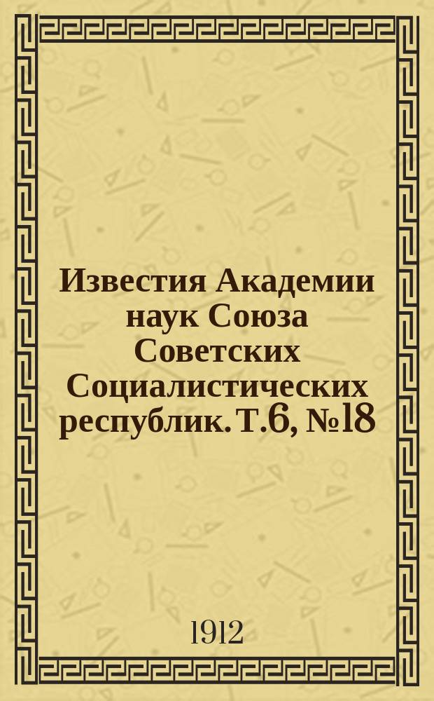 Известия Академии наук Союза Советских Социалистических республик. Т.6, №18