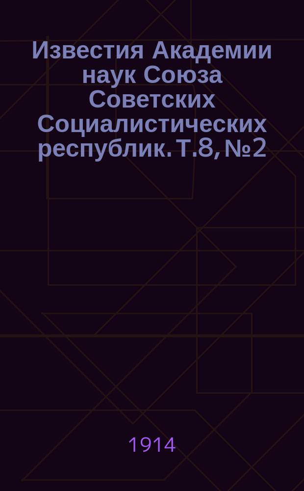 Известия Академии наук Союза Советских Социалистических республик. Т.8, №2