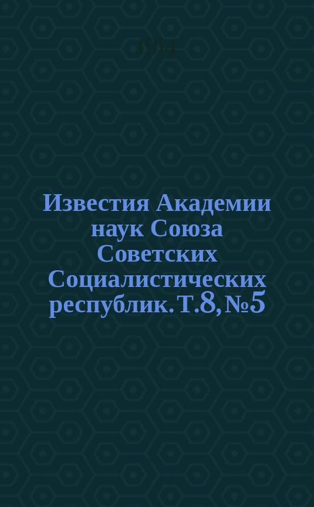 Известия Академии наук Союза Советских Социалистических республик. Т.8, №5