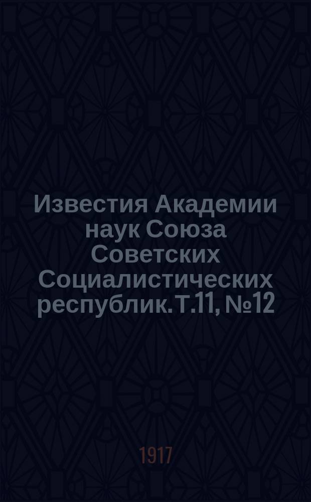 Известия Академии наук Союза Советских Социалистических республик. [Т.11], №12