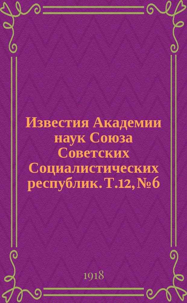 Известия Академии наук Союза Советских Социалистических республик. [Т.12], №6