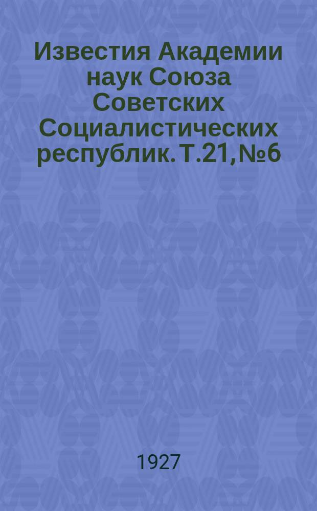 Известия Академии наук Союза Советских Социалистических республик. Т.21, №6