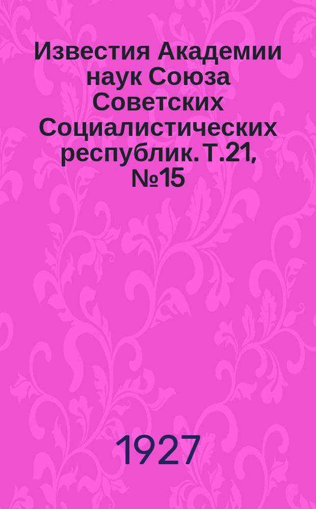 Известия Академии наук Союза Советских Социалистических республик. Т.21, №15