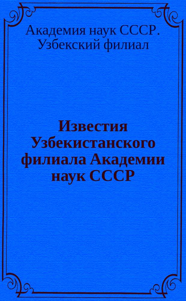 Известия Узбекистанского филиала Академии наук СССР