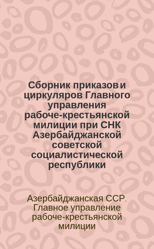 Сборник приказов и циркуляров Главного управления рабоче-крестьянской милиции при СНК Азербайджанской советской социалистической республики
