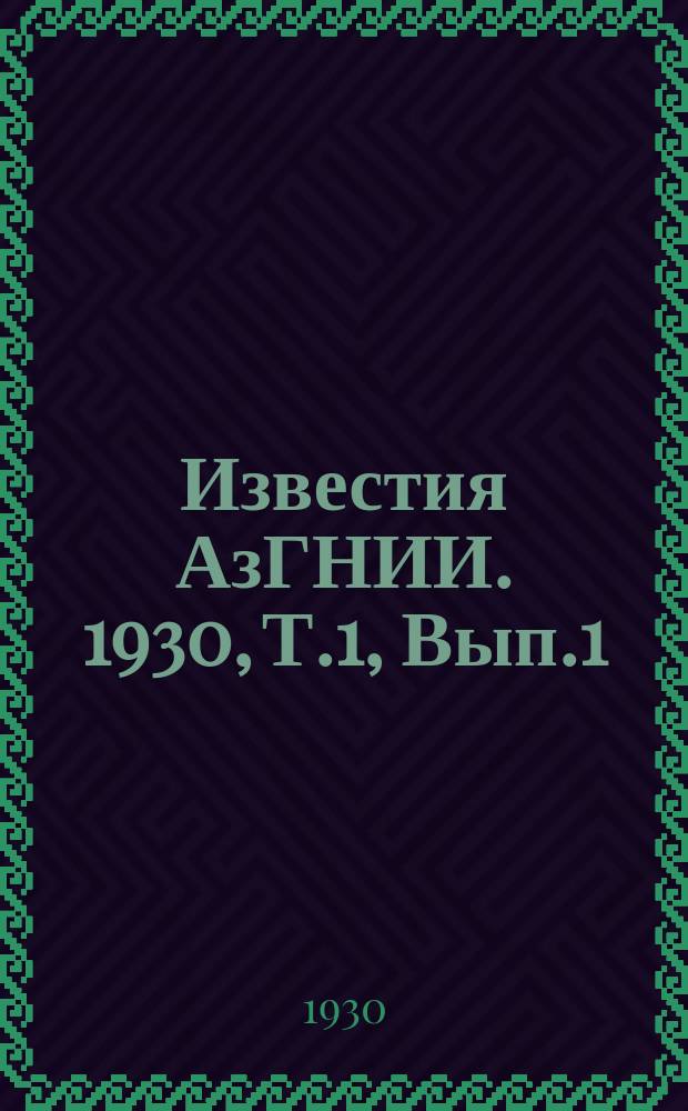 Известия АзГНИИ. 1930, Т.1, Вып.1