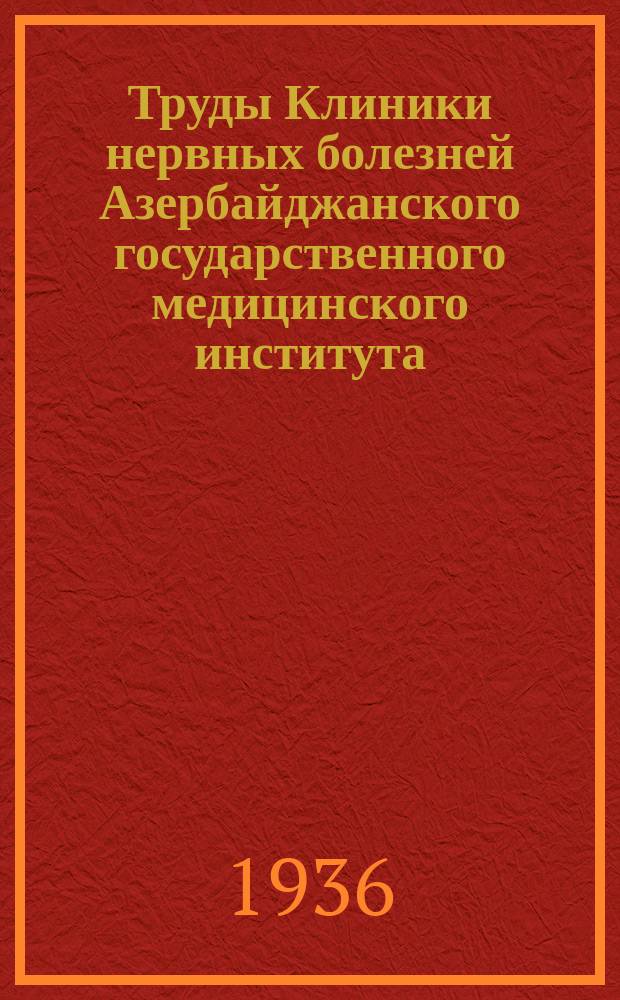 Труды Клиники нервных болезней Азербайджанского государственного медицинского института. 1936, Вып.1 : Нейроинфекции в Азербайджане