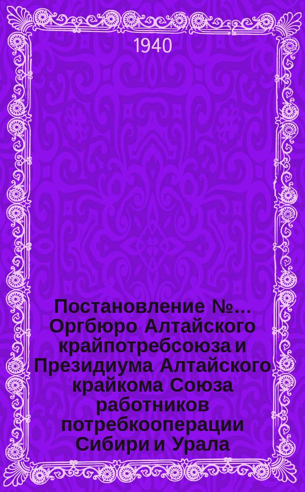 Постановление № ... Оргбюро Алтайского крайпотребсоюза и Президиума Алтайского крайкома Союза работников потребкооперации Сибири и Урала