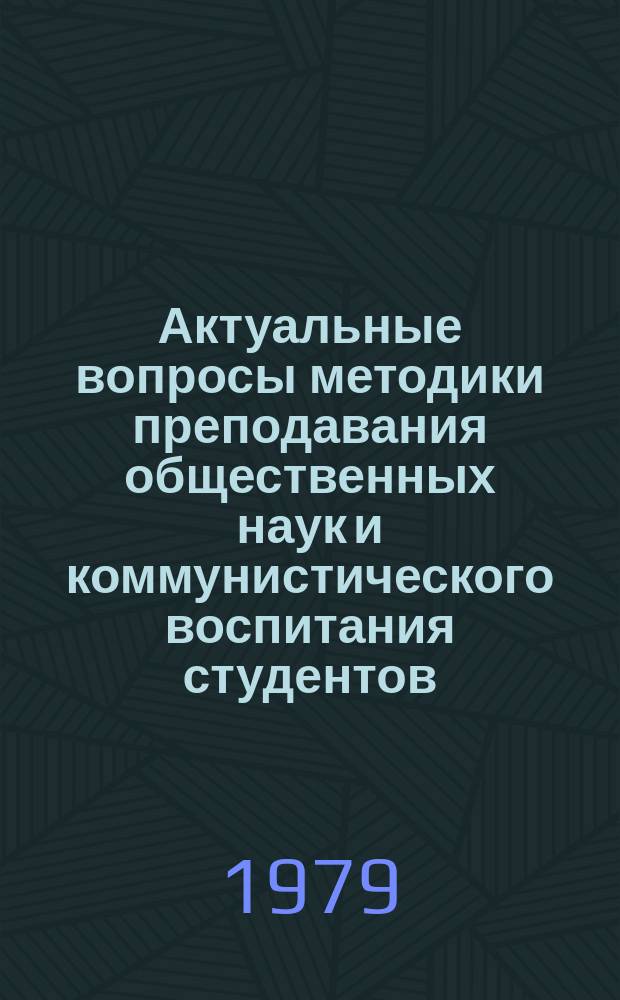 Актуальные вопросы методики преподавания общественных наук и коммунистического воспитания студентов. Вып.1 : Кафедры общественных наук и формирования коммунистического мировоззрения студентов