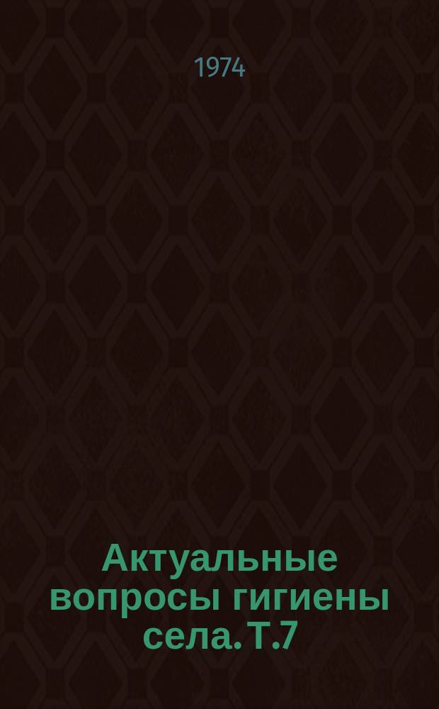 Актуальные вопросы гигиены села. Т.7 : Коммунальная гигиена и гигиена питания