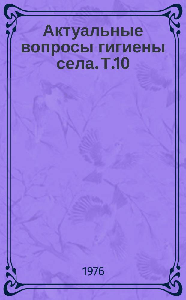Актуальные вопросы гигиены села. Т.10 : Материалы Научно-практической конференции УзНИИ санитарии, гигиены и профзаболеваний совместно с Министерство здравоохранения Каракалпакской АССР, Нукус, 3-4 августа 1976 года