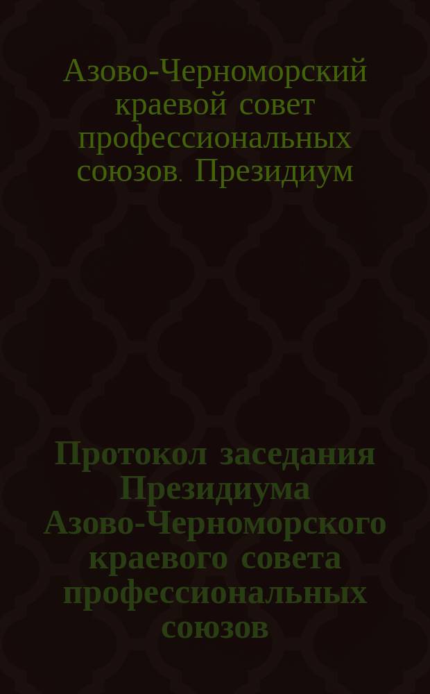 Протокол заседания Президиума Азово-Черноморского краевого совета профессиональных союзов ... г.