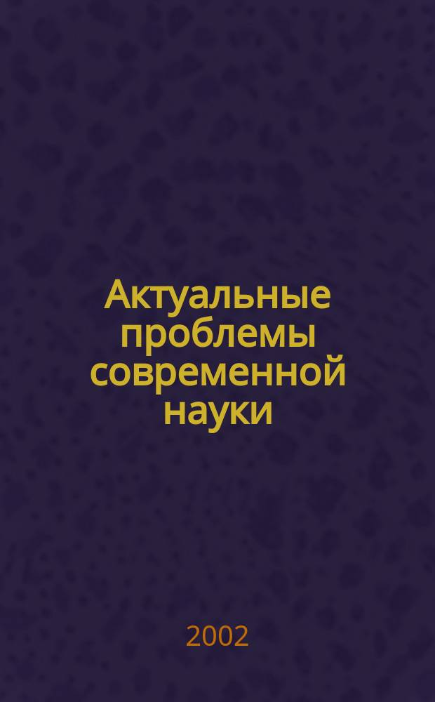 Актуальные проблемы современной науки : Информ.-аналит. журн. 2002, №6(9)