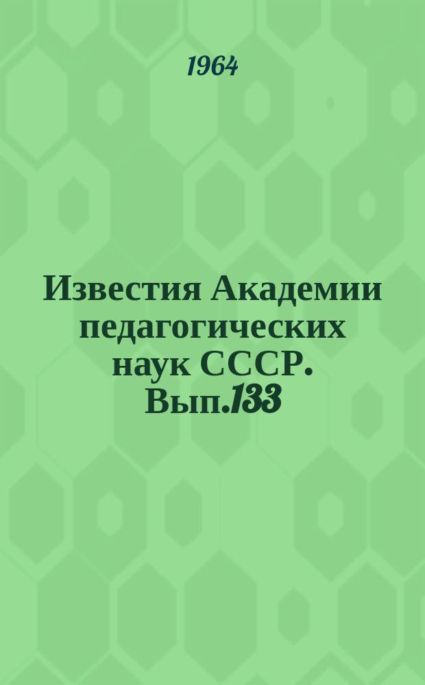Известия Академии педагогических наук СССР. Вып.133