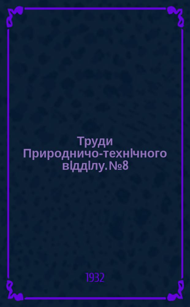 Труди Природничо-технiчного вiддiлу. №8 : Збiрник праць Бiологiчного iнституту iм. Хв. Омельченка