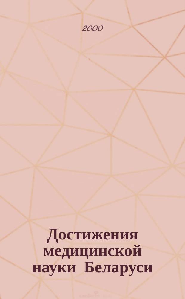 Достижения медицинской науки Беларуси = Accomplishments of medical science in Belarus : Рец. науч.-практ. ежегодник