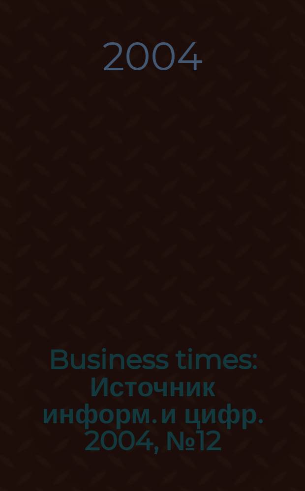Business times : Источник информ. и цифр. 2004, №12(15)