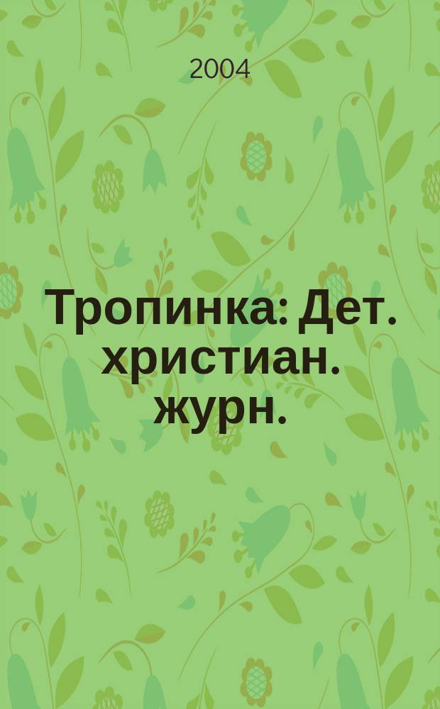 Тропинка : Дет. христиан. журн. : Для детей мл. и сред. шк. возраста