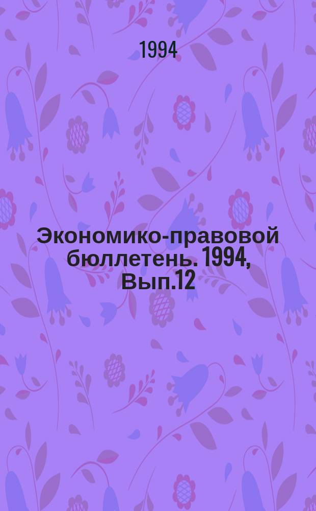 Экономико-правовой бюллетень. 1994, Вып.12(44) : Инструктивные материалы о порядке исчисления и уплаты налогов в России