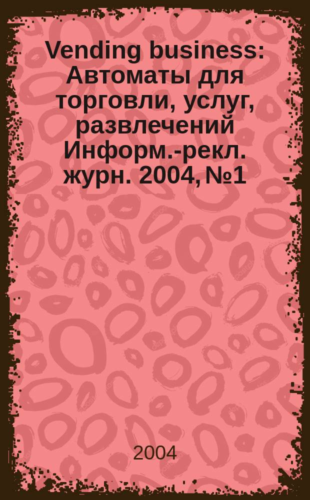 Vending business : Автоматы для торговли, услуг, развлечений Информ.-рекл. журн. 2004, №1