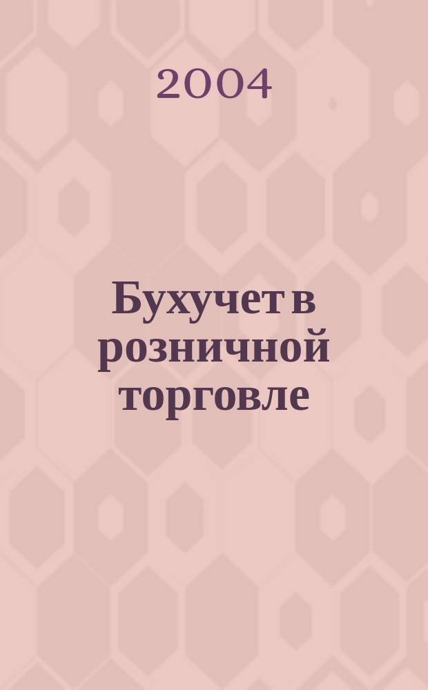 Бухучет в розничной торговле : Ежемес. науч.-практ. журн. для бухгалтера. 2004, №11