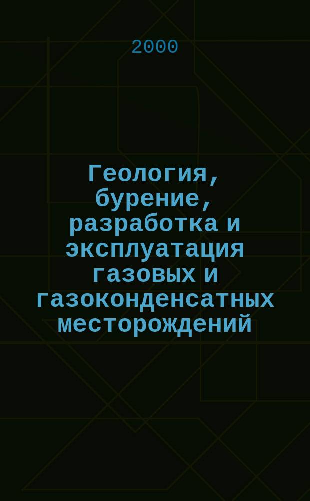 Геология, бурение, разработка и эксплуатация газовых и газоконденсатных месторождений : Науч.-техн. сб. 2000, №7